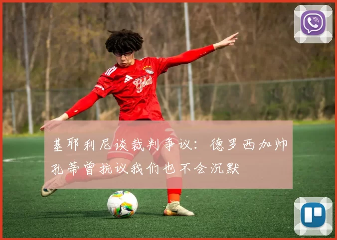 基耶利尼谈裁判争议：德罗西加帅孔蒂曾抗议我们也不会沉默