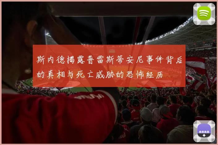 斯内德揭露普雷斯蒂安尼事件背后的真相与死亡威胁的恐怖经历