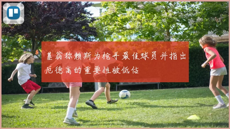 基翁称赖斯为枪手最佳球员并指出厄德高的重要性被低估