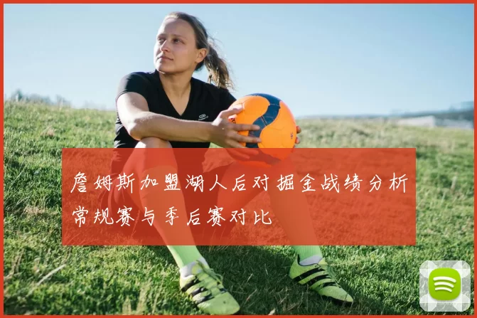 詹姆斯加盟湖人后对掘金战绩分析常规赛与季后赛对比