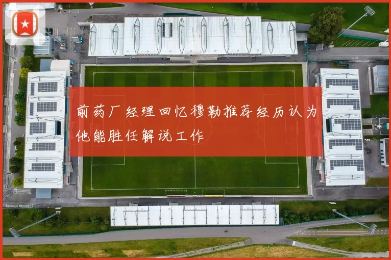 前药厂经理回忆穆勒推荐经历认为他能胜任解说工作