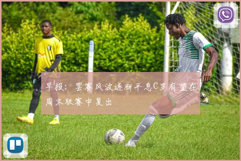早报：罢赛风波逐渐平息C罗有望在周末联赛中复出