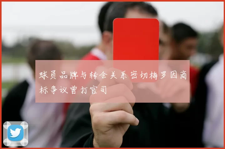 球员品牌与转会关系密切梅罗因商标争议曾打官司