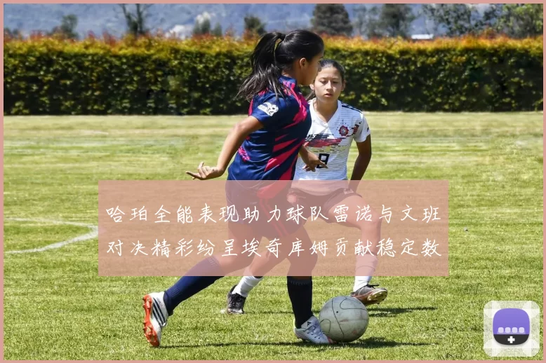 哈珀全能表现助力球队雷诺与文班对决精彩纷呈埃奇库姆贡献稳定数据