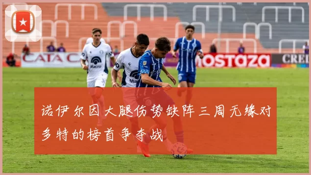 诺伊尔因大腿伤势缺阵三周无缘对多特的榜首争夺战